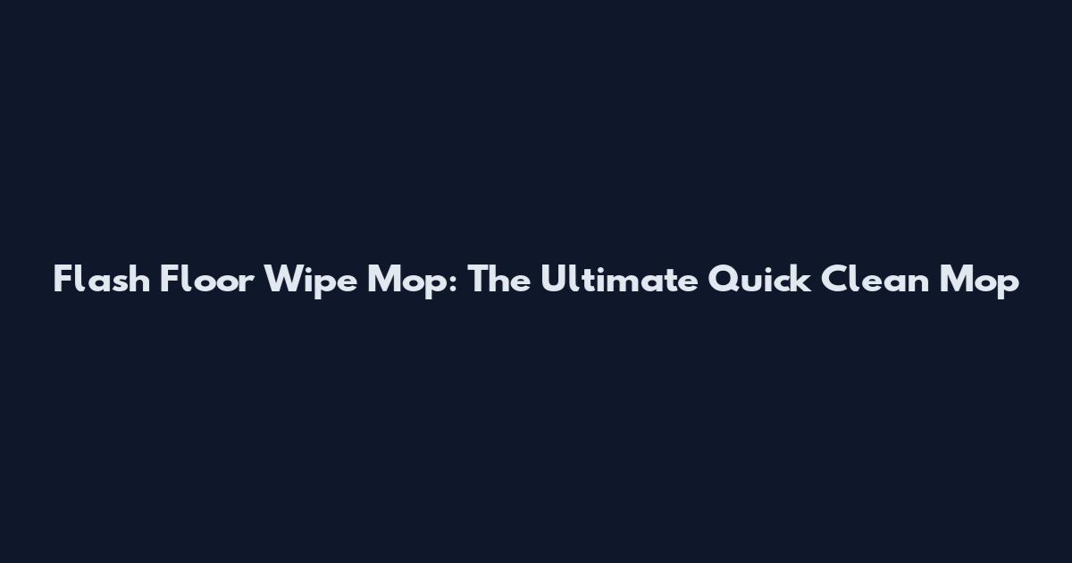 Flash Floor Wipe Mop: The Ultimate Quick Clean Mop