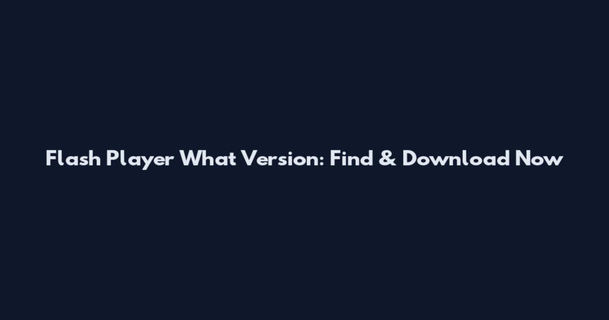 Flash Player What Version: Find & Download Now