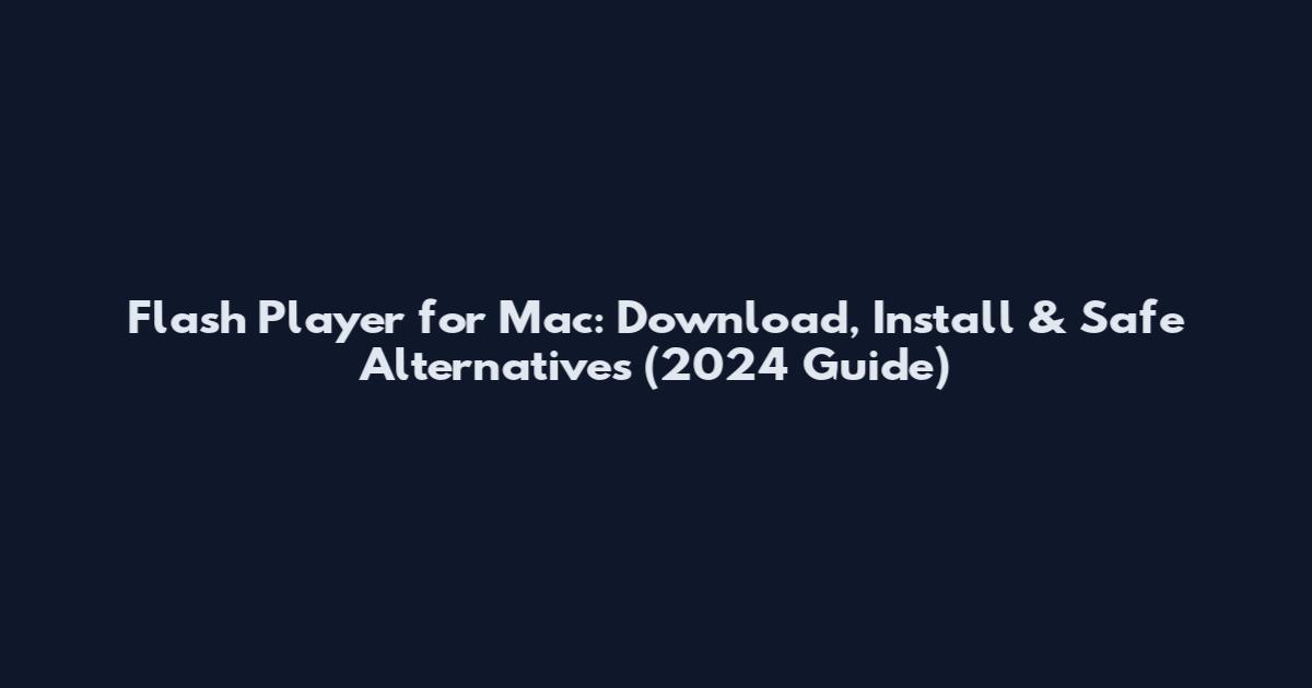 Flash Player for Mac: Download, Install & Safe Alternatives (2024 Guide)
