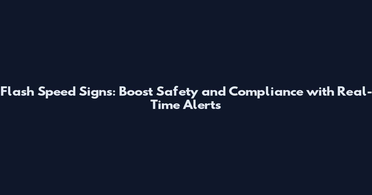 Flash Speed Signs: Boost Safety and Compliance with Real-Time Alerts