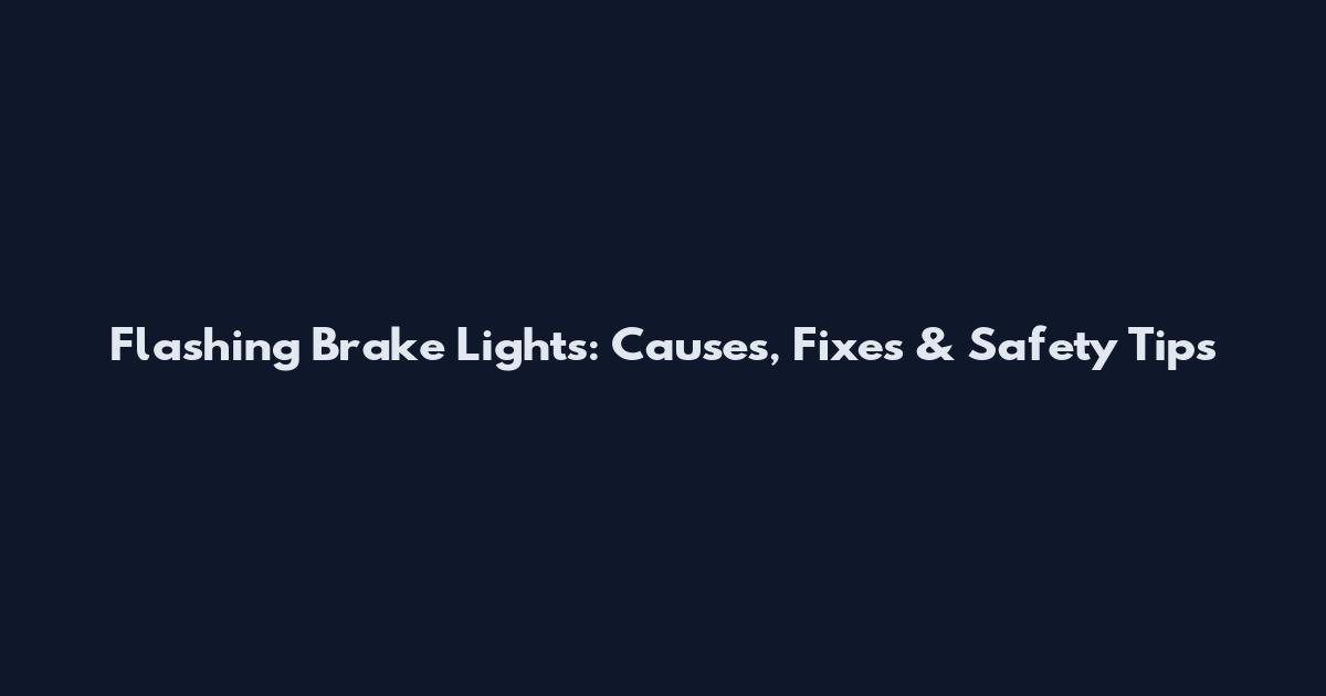 Flashing Brake Lights: Causes, Fixes & Safety Tips