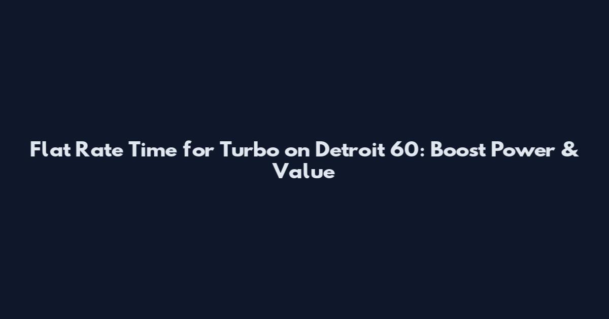 Flat Rate Time for Turbo on Detroit 60: Boost Power & Value