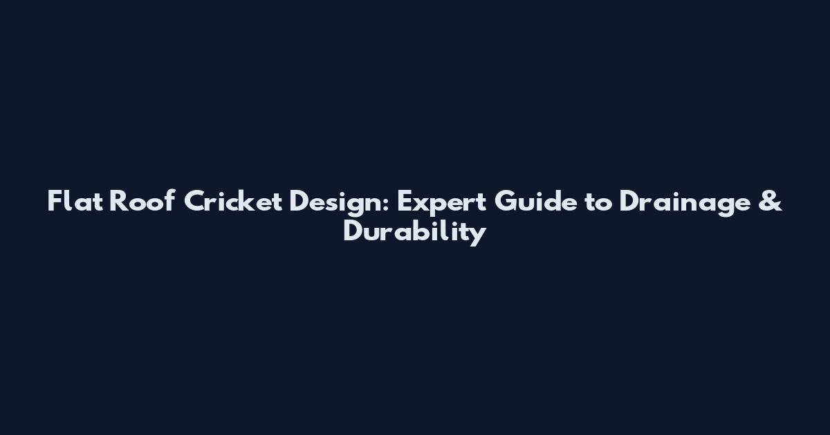 Flat Roof Cricket Design: Expert Guide to Drainage & Durability