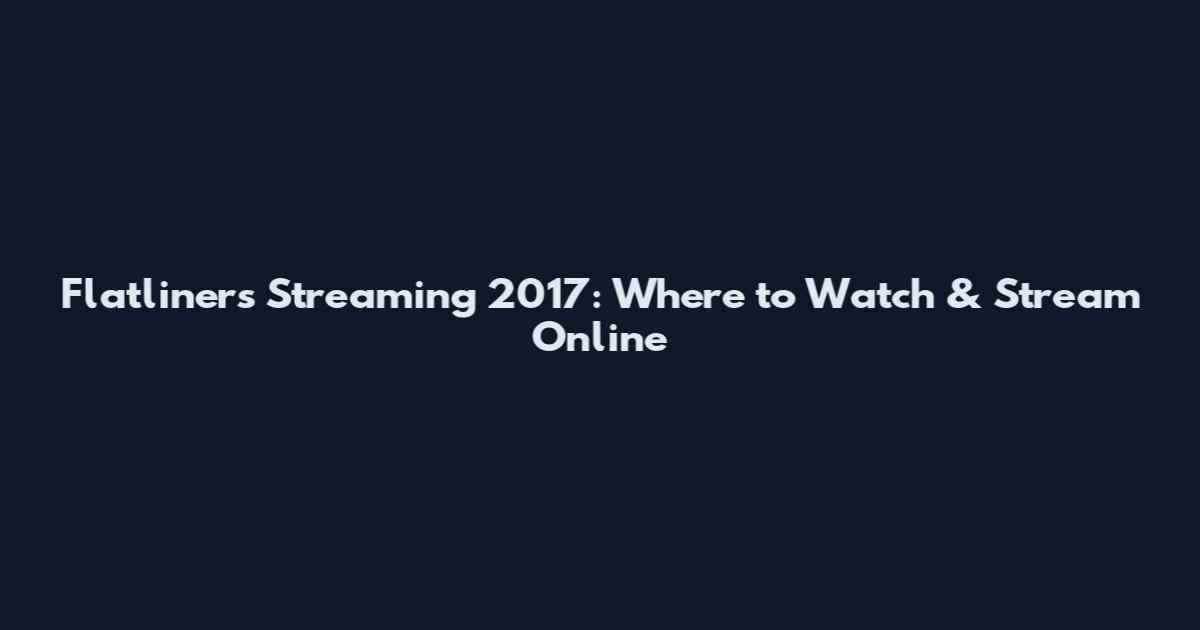 Flatliners Streaming 2017: Where to Watch & Stream Online