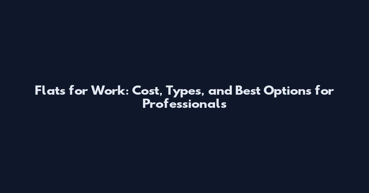 Flats for Work: Cost, Types, and Best Options for Professionals