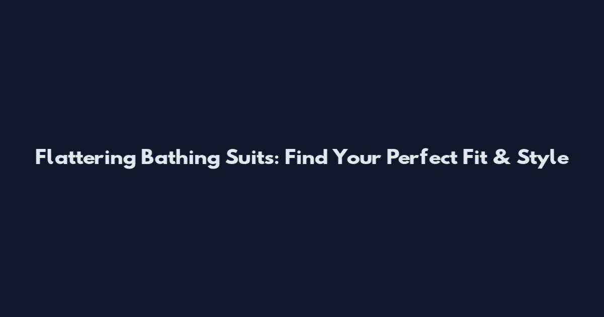 Flattering Bathing Suits: Find Your Perfect Fit & Style