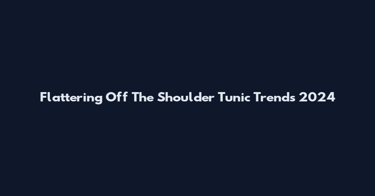 Flattering Off The Shoulder Tunic Trends 2024