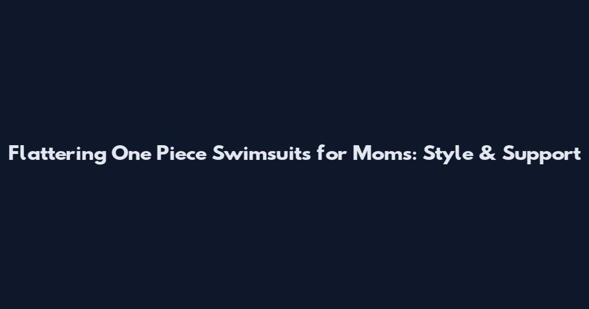 Flattering One Piece Swimsuits for Moms: Style & Support