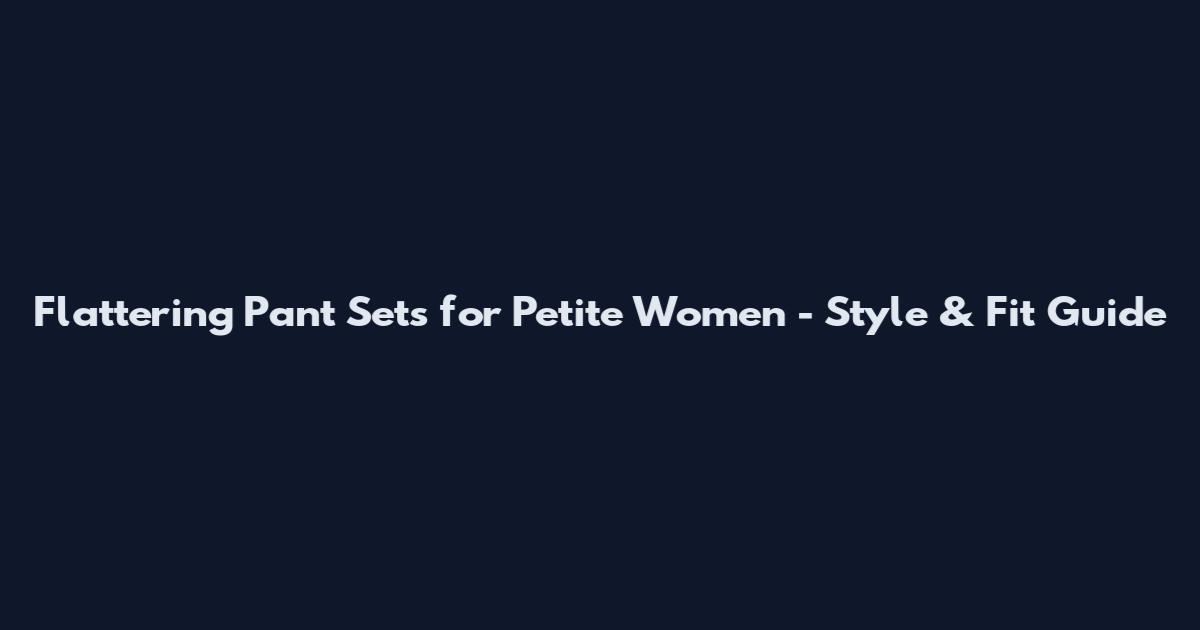 Flattering Pant Sets for Petite Women - Style & Fit Guide