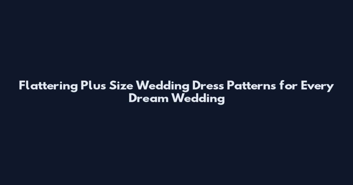 Flattering Plus Size Wedding Dress Patterns for Every Dream Wedding