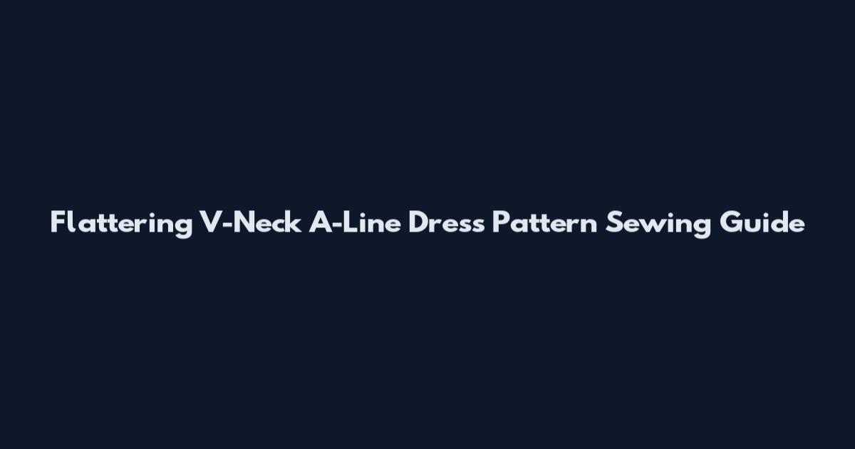 Flattering V-Neck A-Line Dress Pattern Sewing Guide