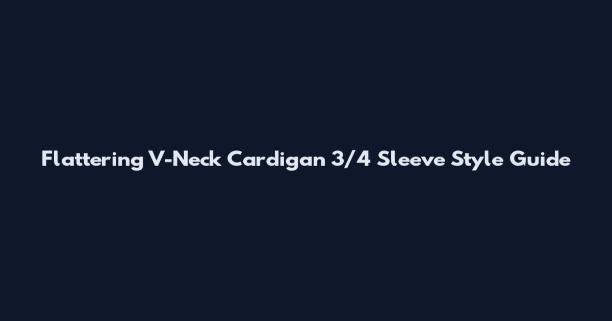 Flattering V-Neck Cardigan 3/4 Sleeve Style Guide