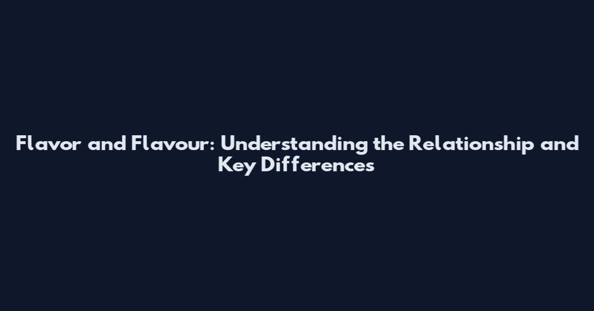 Flavor and Flavour: Understanding the Relationship and Key Differences