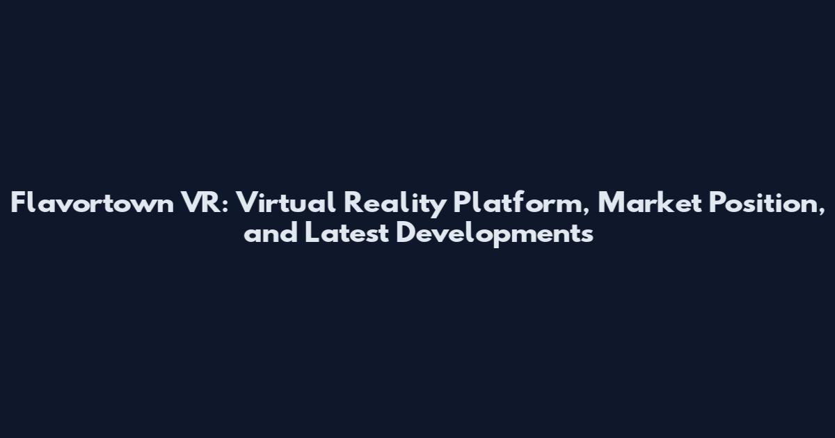 Flavortown VR: Virtual Reality Platform, Market Position, and Latest Developments