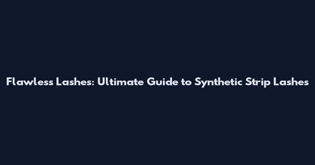 Flawless Lashes: Ultimate Guide to Synthetic Strip Lashes