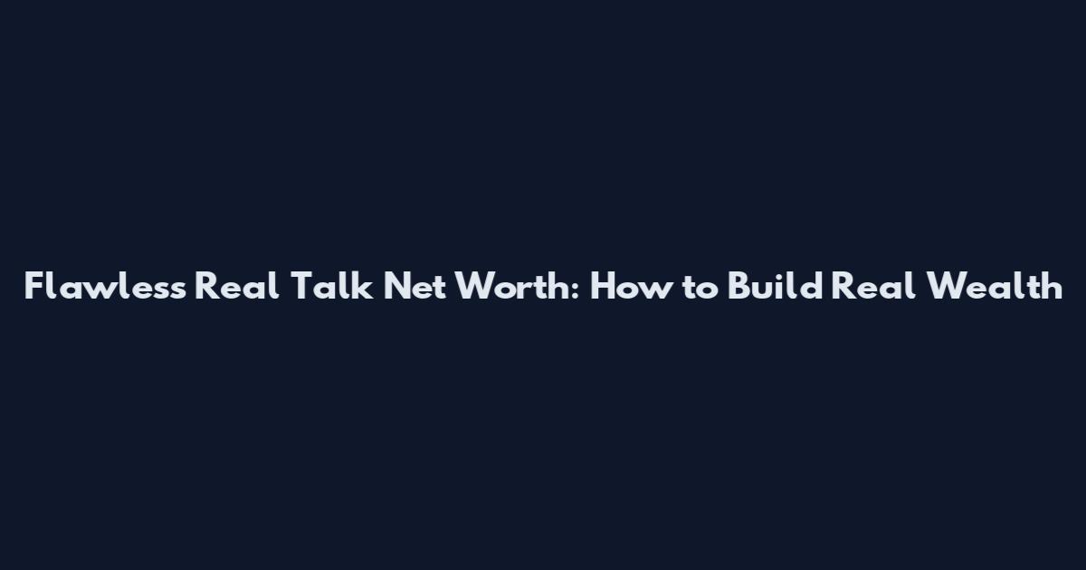 Flawless Real Talk Net Worth: How to Build Real Wealth