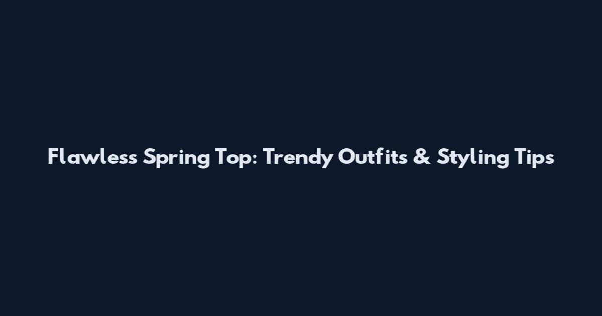 Flawless Spring Top: Trendy Outfits & Styling Tips