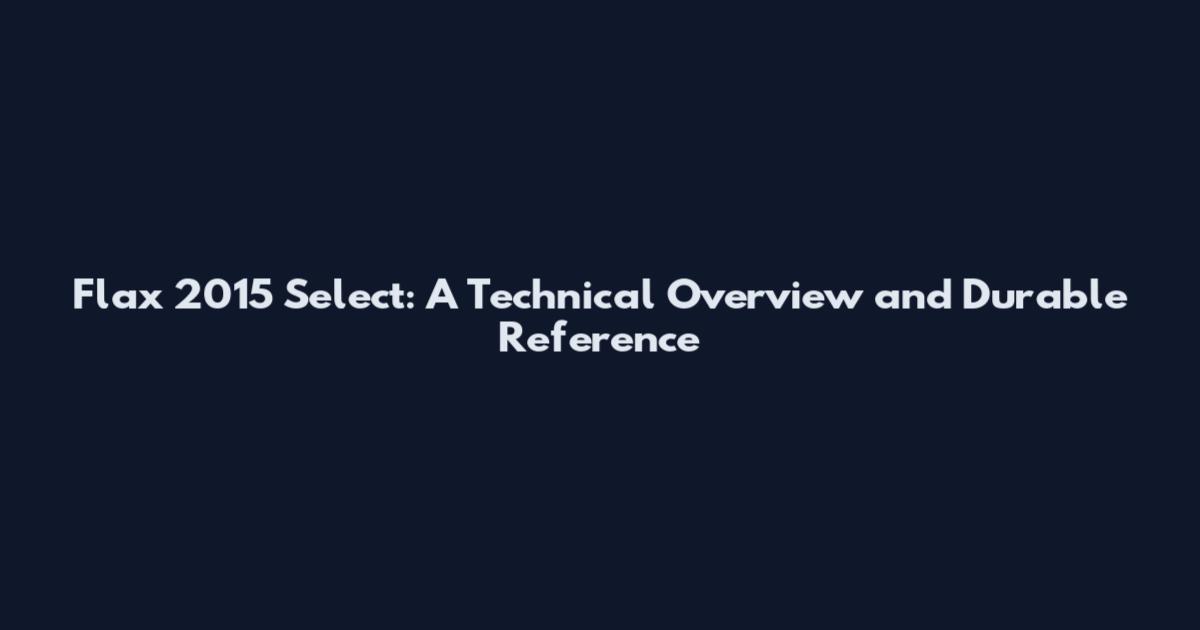 Flax 2015 Select: A Technical Overview and Durable Reference