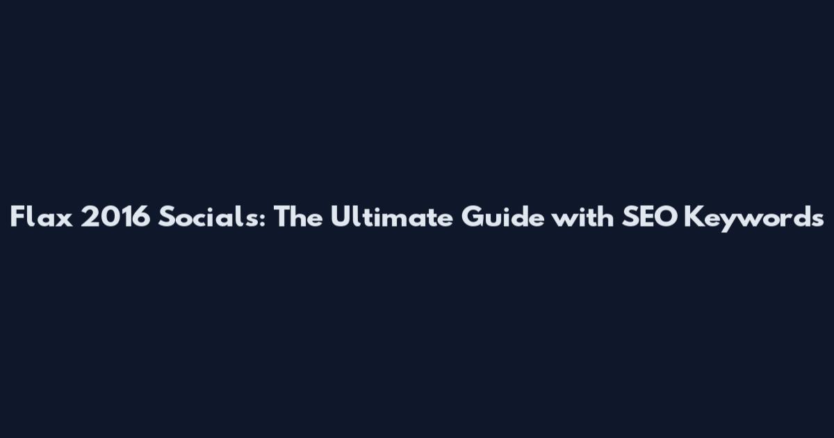 Flax 2016 Socials: The Ultimate Guide with SEO Keywords