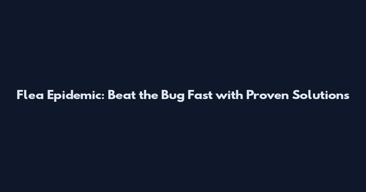 Flea Epidemic: Beat the Bug Fast with Proven Solutions