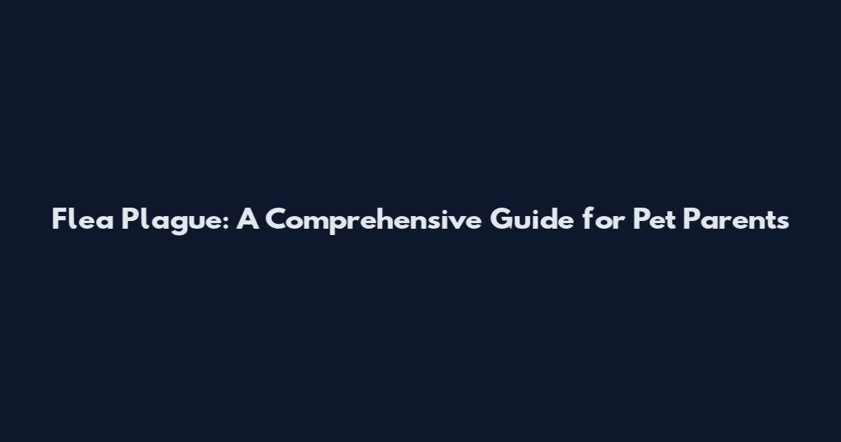 Flea Plague: A Comprehensive Guide for Pet Parents