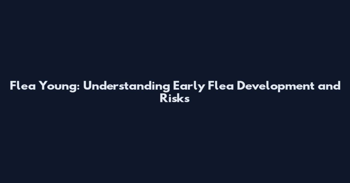 Flea Young: Understanding Early Flea Development and Risks