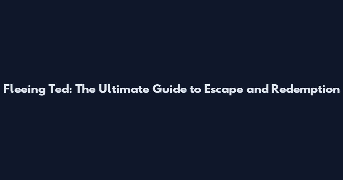 Fleeing Ted: The Ultimate Guide to Escape and Redemption