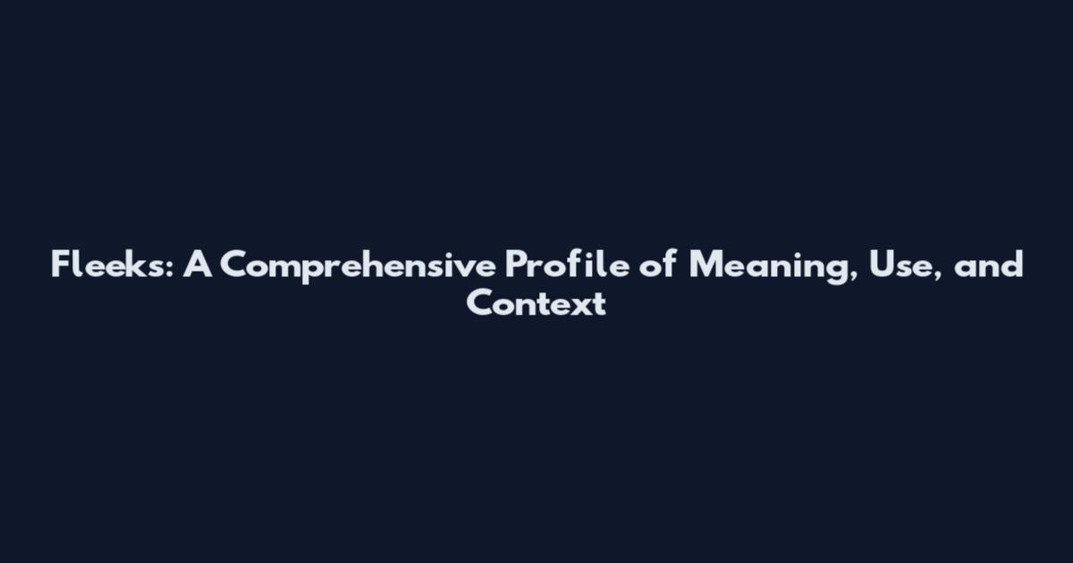 Fleeks: A Comprehensive Profile of Meaning, Use, and Context