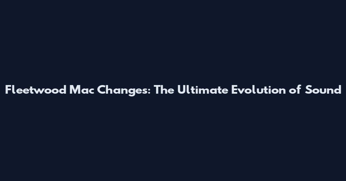 Fleetwood Mac Changes: The Ultimate Evolution of Sound