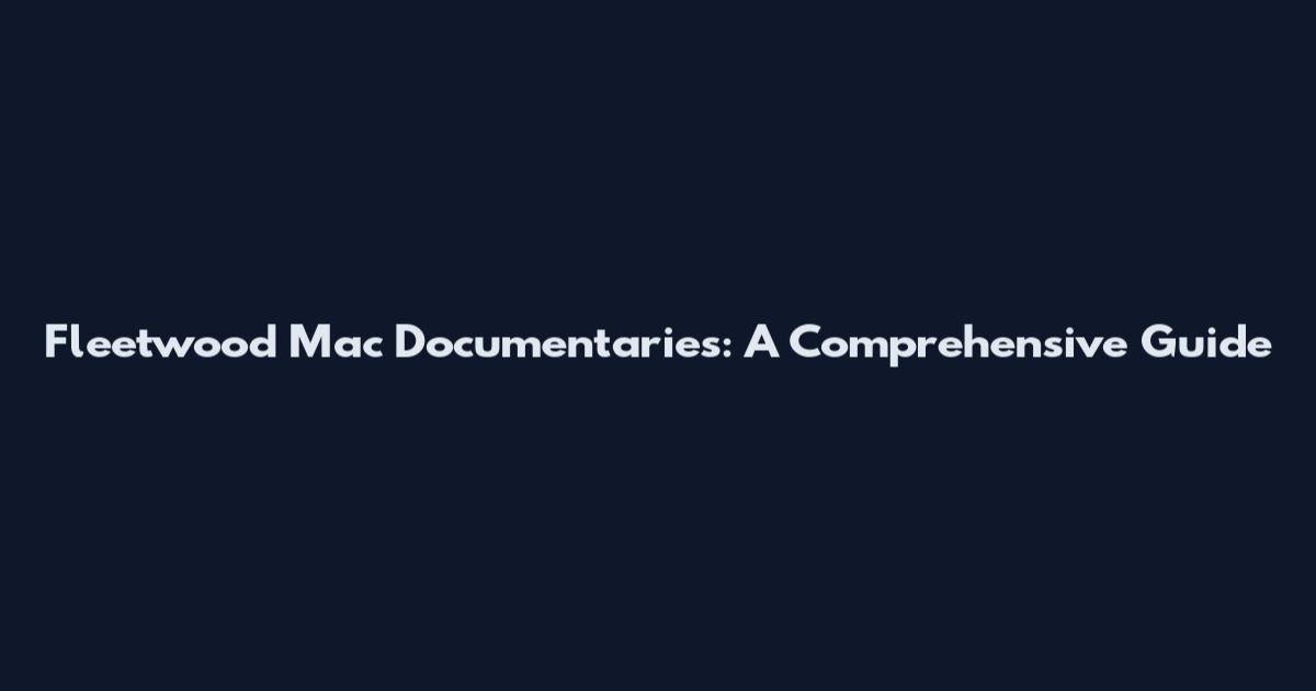 Fleetwood Mac Documentaries: A Comprehensive Guide
