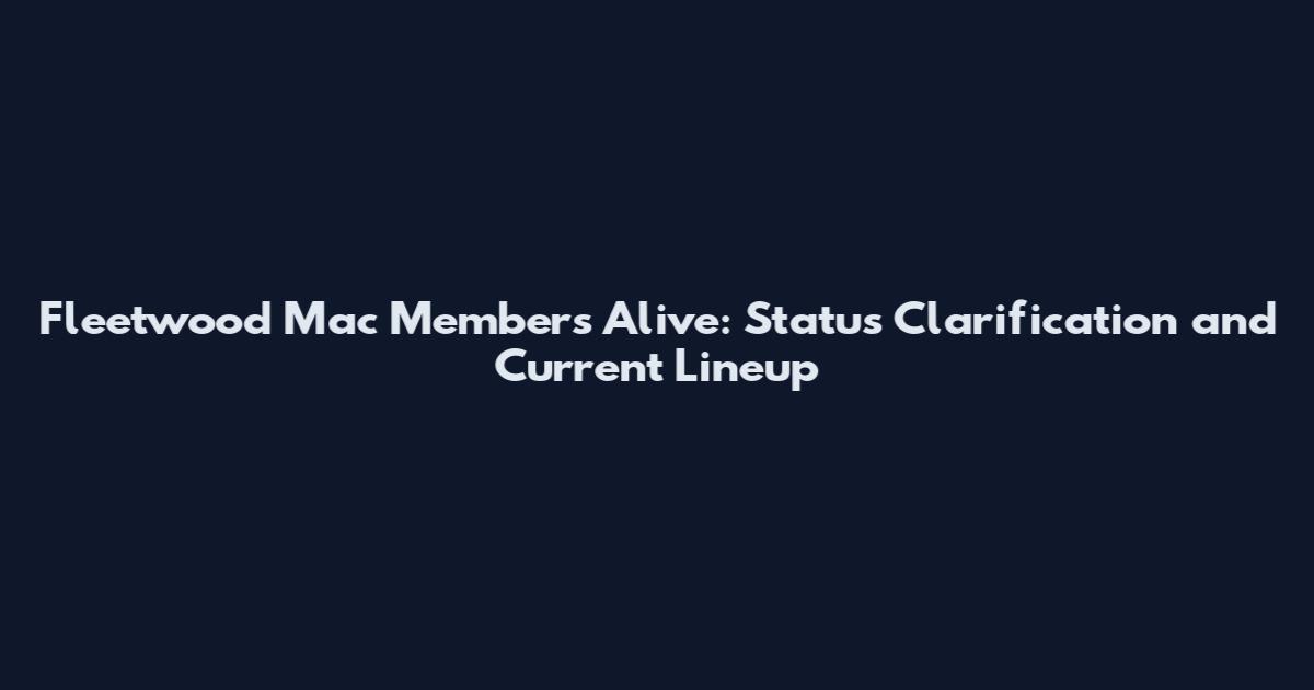 Fleetwood Mac Members Alive: Status Clarification and Current Lineup