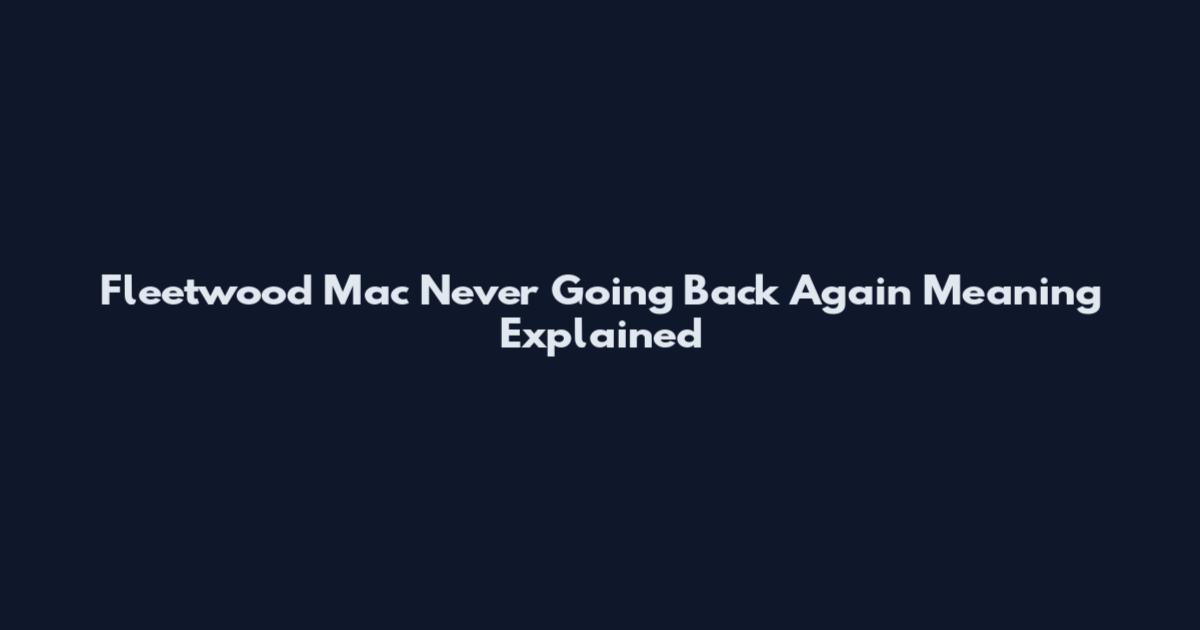 Fleetwood Mac Never Going Back Again Meaning Explained