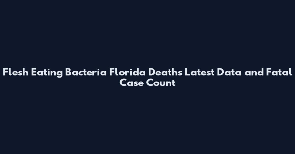 Flesh Eating Bacteria Florida Deaths Latest Data and Fatal Case Count