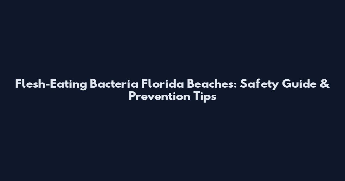 Flesh-Eating Bacteria Florida Beaches: Safety Guide & Prevention Tips