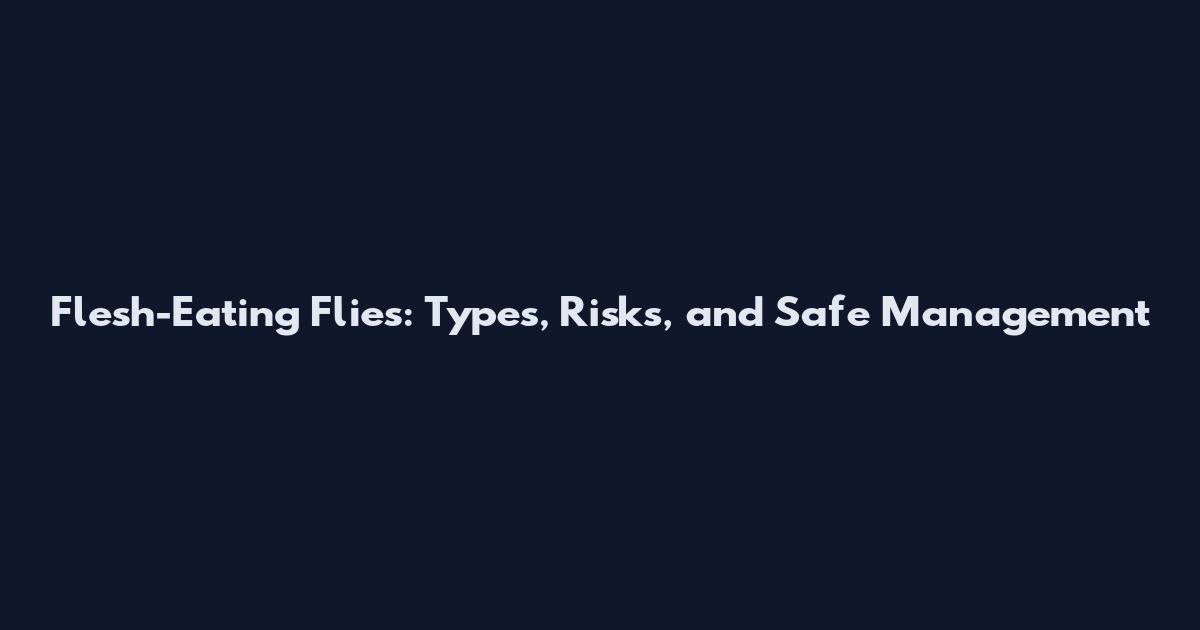 Flesh-Eating Flies: Types, Risks, and Safe Management