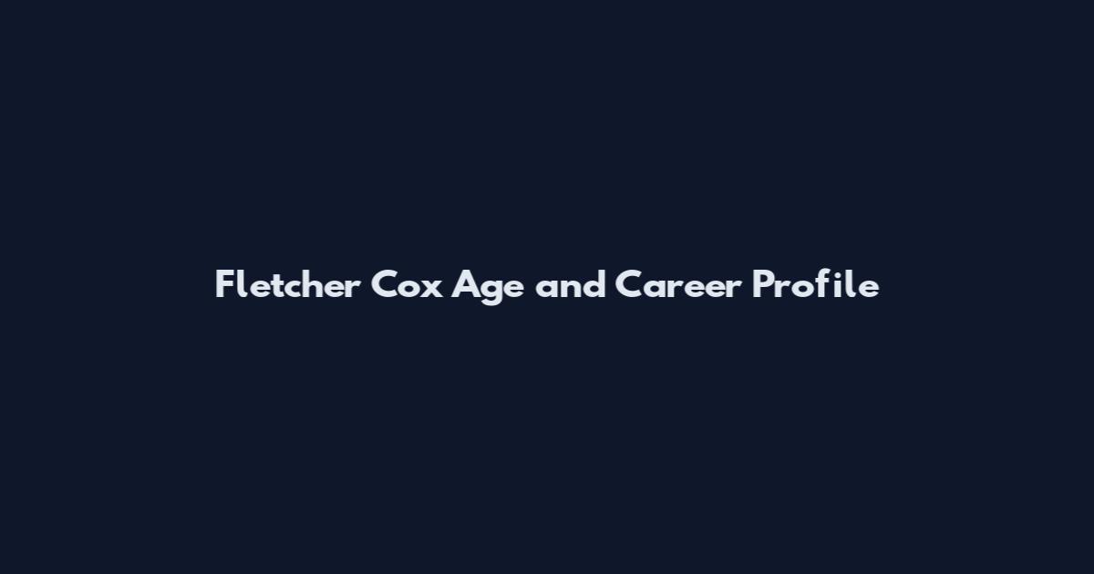 Fletcher Cox Age and Career Profile
