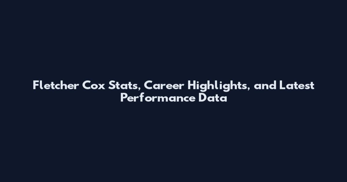 Fletcher Cox Stats, Career Highlights, and Latest Performance Data