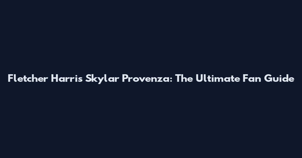 Fletcher Harris Skylar Provenza: The Ultimate Fan Guide