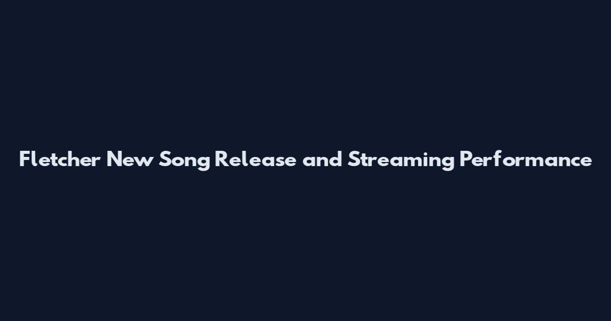 Fletcher New Song Release and Streaming Performance