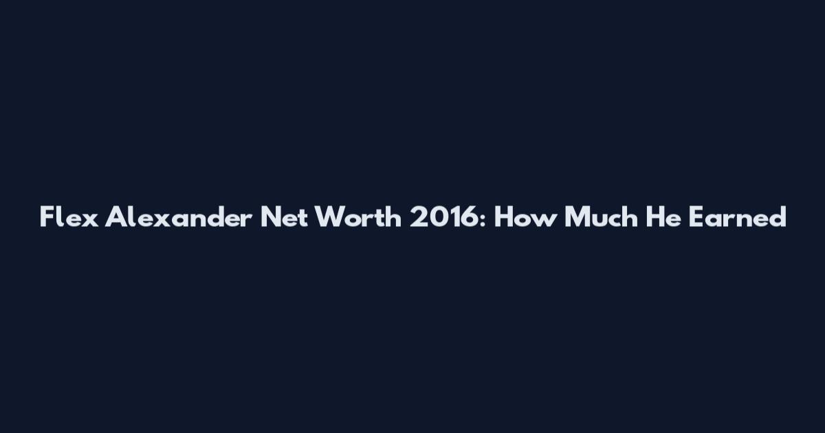 Flex Alexander Net Worth 2016: How Much He Earned