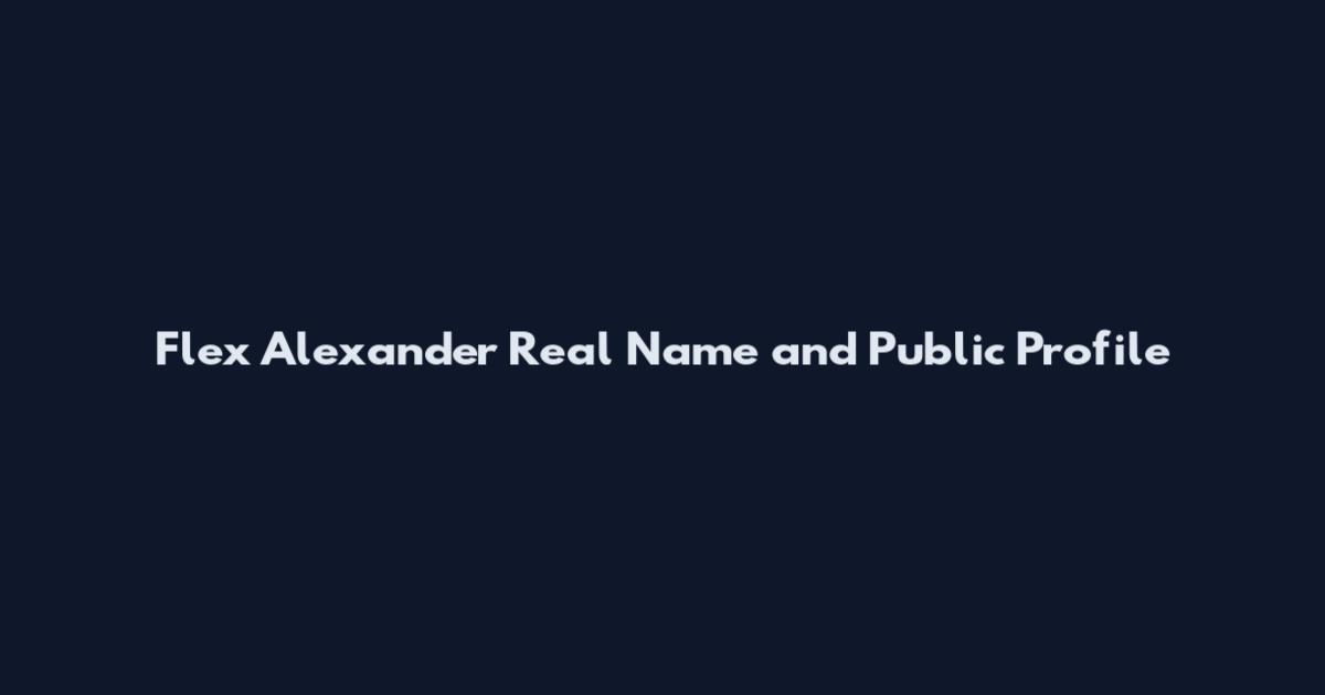 Flex Alexander Real Name and Public Profile