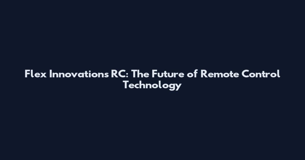 Flex Innovations RC: The Future of Remote Control Technology