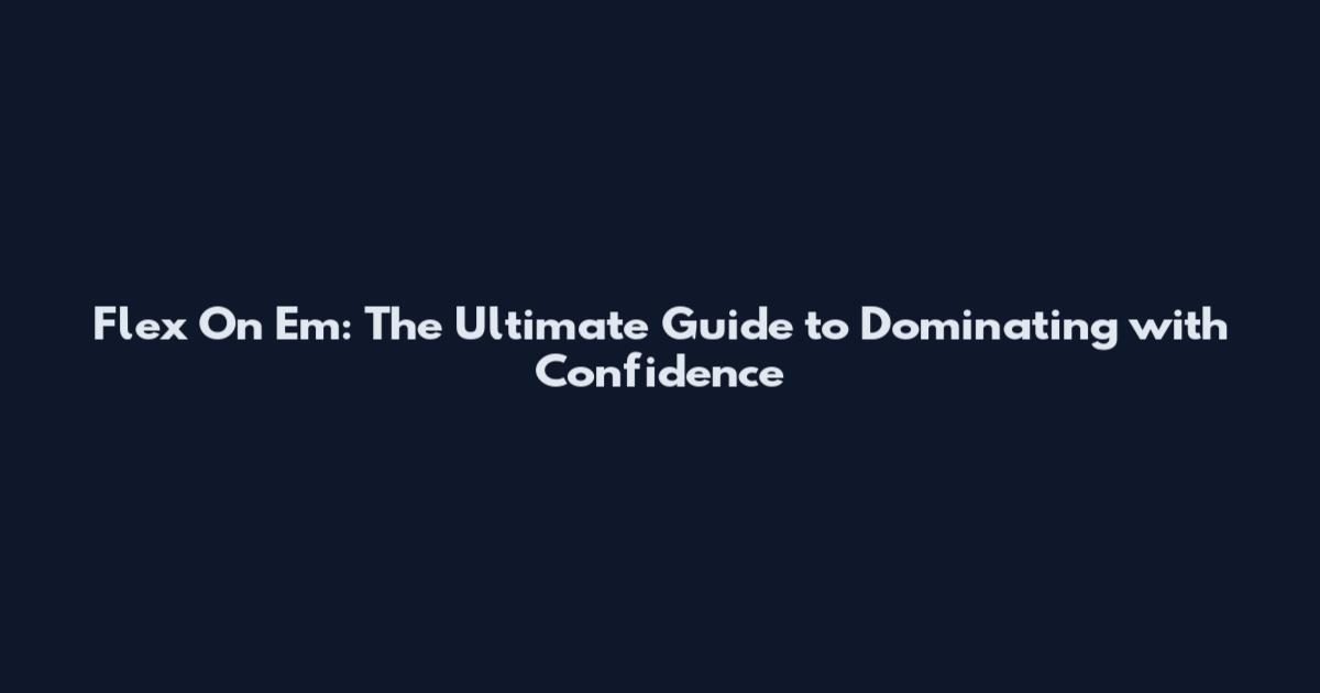 Flex On Em: The Ultimate Guide to Dominating with Confidence