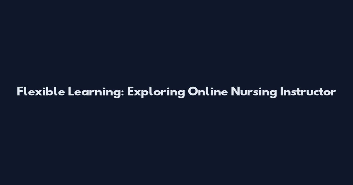 Flexible Learning: Exploring Online Nursing Instructor