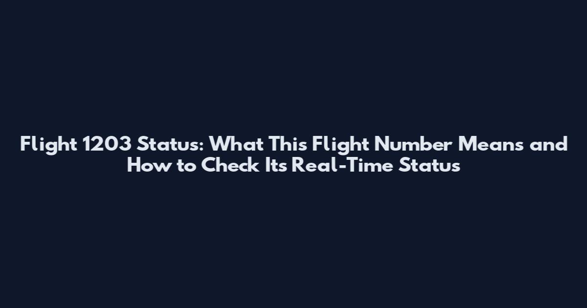 Flight 1203 Status: What This Flight Number Means and How to Check Its Real-Time Status