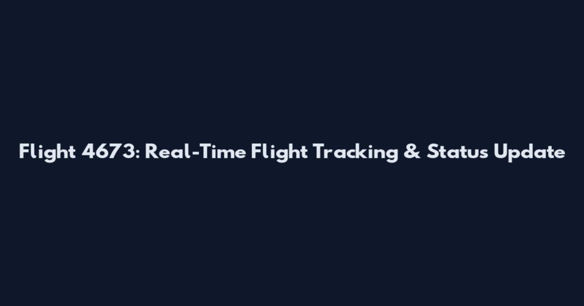 Flight 4673: Real-Time Flight Tracking & Status Update