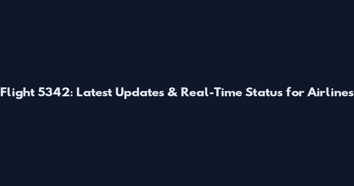 Flight 5342: Latest Updates & Real-Time Status for Airlines