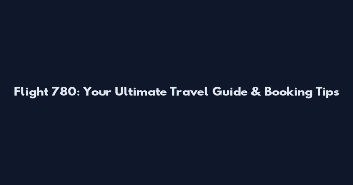 Flight 780: Your Ultimate Travel Guide & Booking Tips