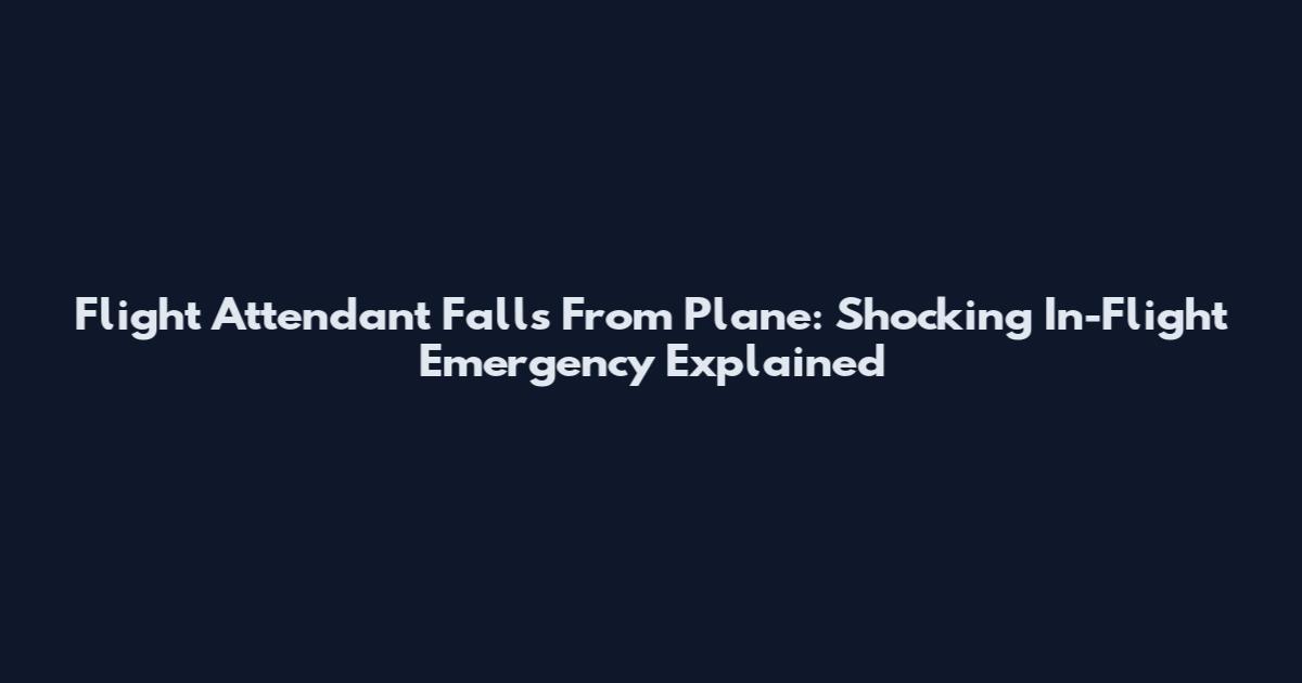 Flight Attendant Falls From Plane: Shocking In-Flight Emergency Explained