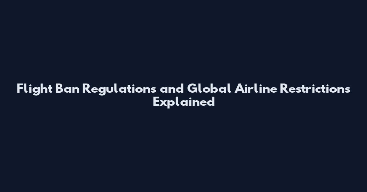 Flight Ban Regulations and Global Airline Restrictions Explained